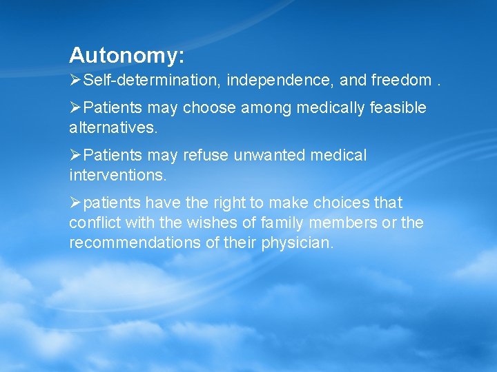 Autonomy: ØSelf-determination, independence, and freedom. ØPatients may choose among medically feasible alternatives. ØPatients may