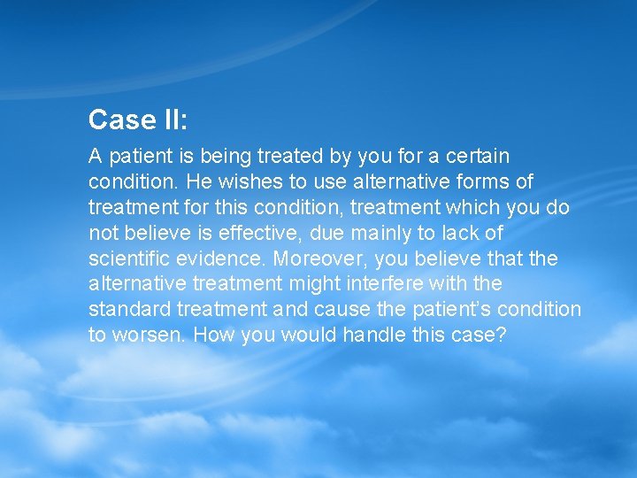 Case II: A patient is being treated by you for a certain condition. He