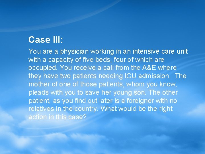 Case III: You are a physician working in an intensive care unit with a