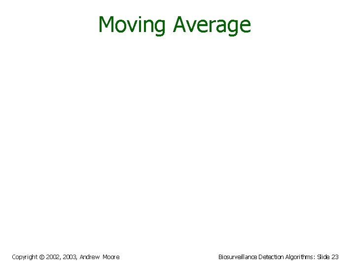 Moving Average Copyright © 2002, 2003, Andrew Moore Biosurveillance Detection Algorithms: Slide 23 