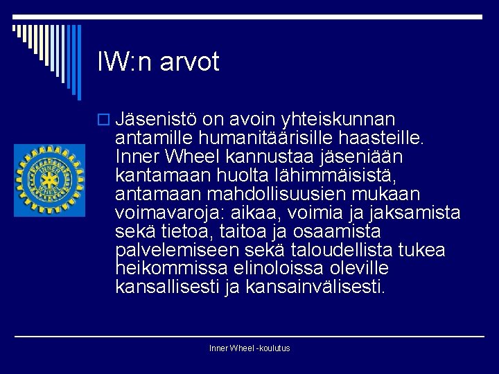 IW: n arvot o Jäsenistö on avoin yhteiskunnan antamille humanitäärisille haasteille. Inner Wheel kannustaa