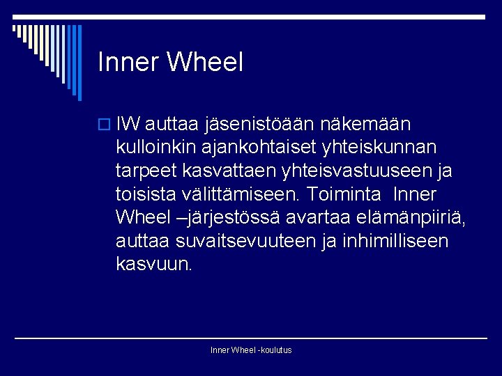 Inner Wheel o IW auttaa jäsenistöään näkemään kulloinkin ajankohtaiset yhteiskunnan tarpeet kasvattaen yhteisvastuuseen ja