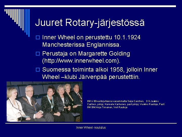 Juuret Rotary-järjestössä o Inner Wheel on perustettu 10. 1. 1924 Manchesterissa Englannissa. o Perustaja