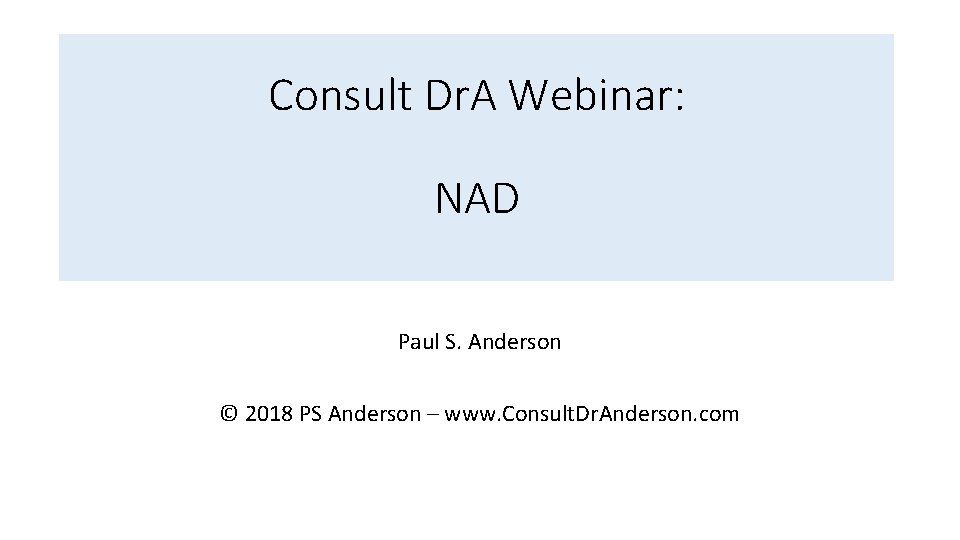 Consult Dr. A Webinar: NAD Paul S. Anderson © 2018 PS Anderson – www.