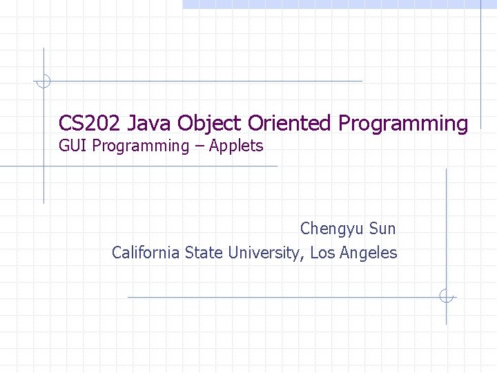CS 202 Java Object Oriented Programming GUI Programming – Applets Chengyu Sun California State