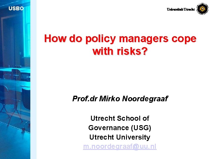 USBO Universiteit Utrecht How do policy managers cope with risks? Prof. dr Mirko Noordegraaf