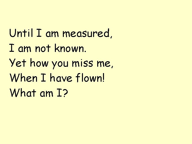 Until I am measured, I am not known. Yet how you miss me, When