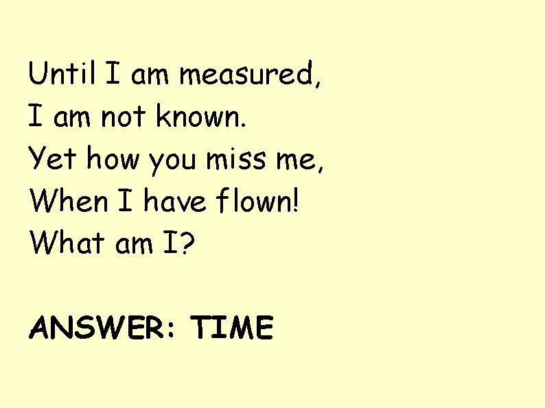 Until I am measured, I am not known. Yet how you miss me, When