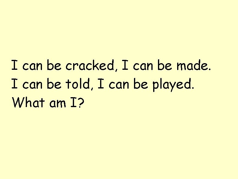 I can be cracked, I can be made. I can be told, I can