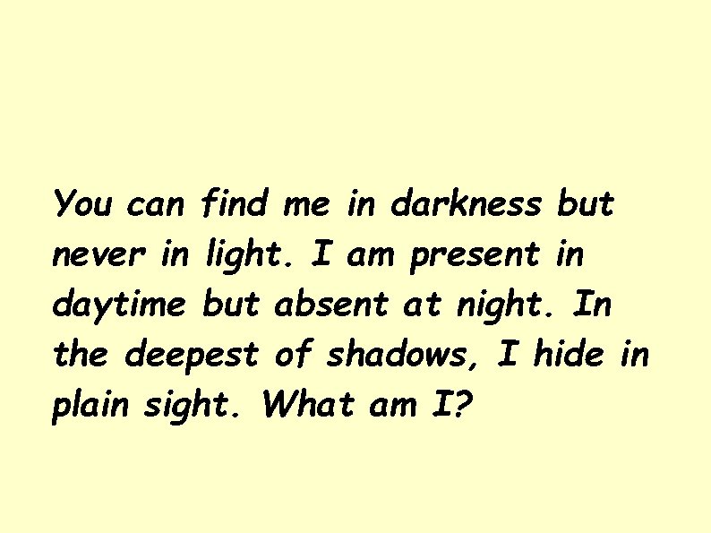 You can find me in darkness but never in light. I am present in