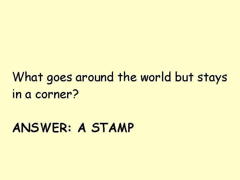 What goes around the world but stays in a corner? ANSWER: A STAMP What goes around the world but stays in a corner? ANSWER: A STAMP
