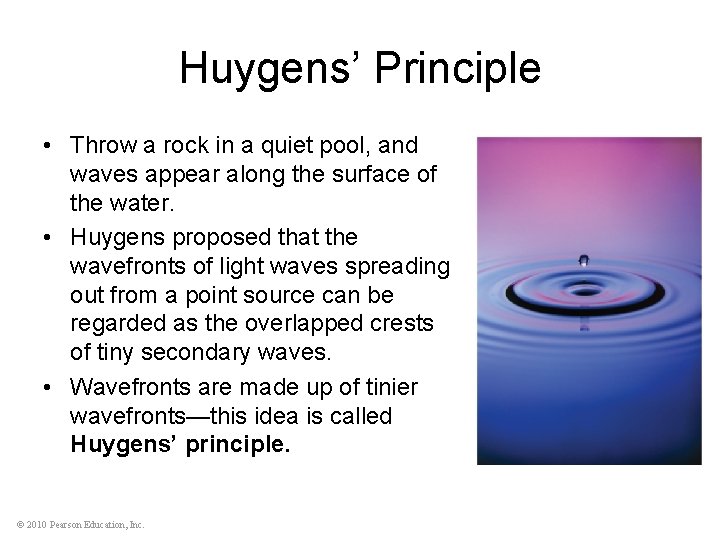 Huygens’ Principle • Throw a rock in a quiet pool, and waves appear along