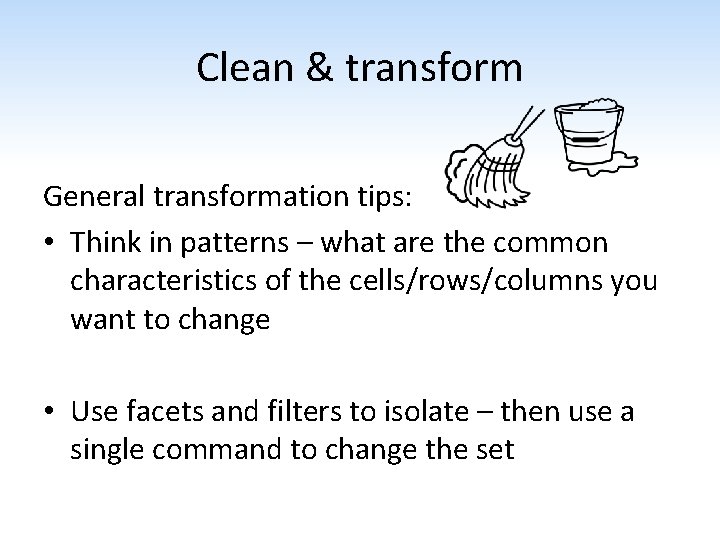 Clean & transform General transformation tips: • Think in patterns – what are the