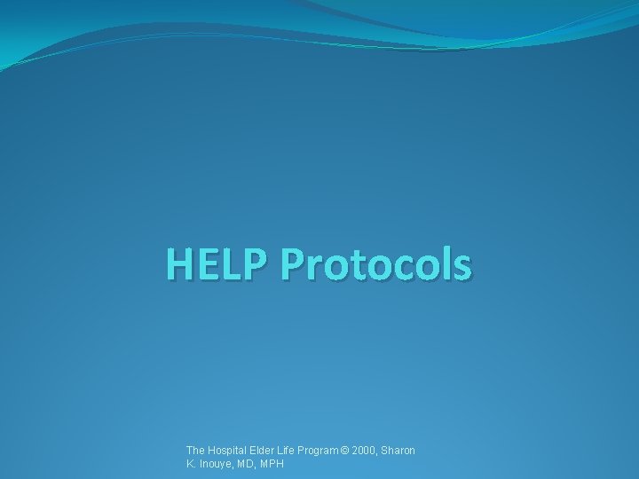 HELP Protocols The Hospital Elder Life Program © 2000, Sharon K. Inouye, MD, MPH