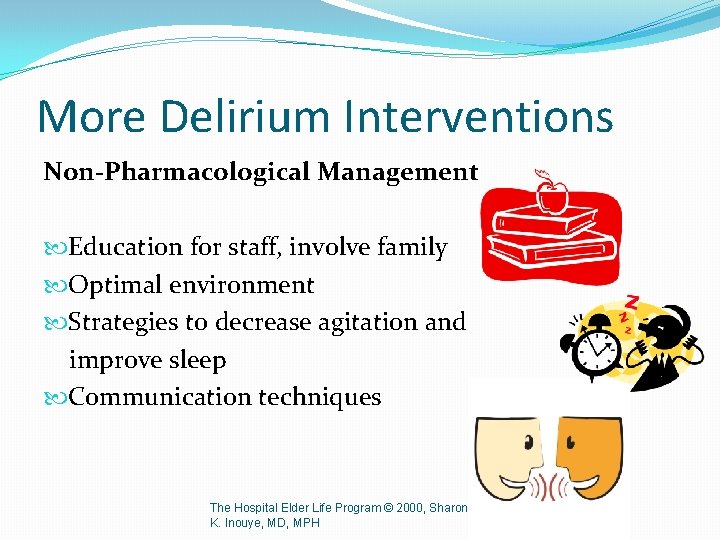 More Delirium Interventions Non-Pharmacological Management Education for staff, involve family Optimal environment Strategies to