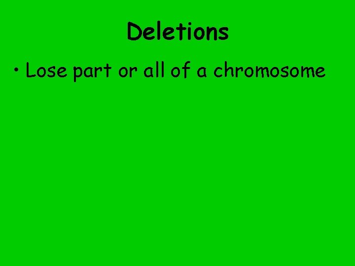 Deletions • Lose part or all of a chromosome 