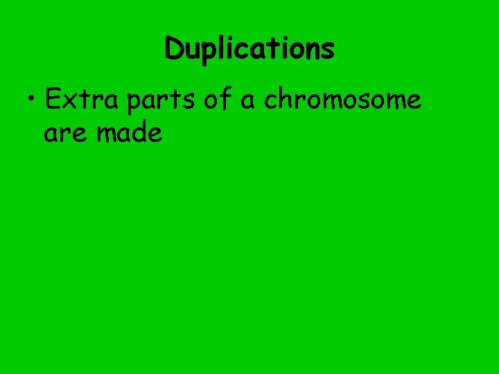 Duplications • Extra parts of a chromosome are made 