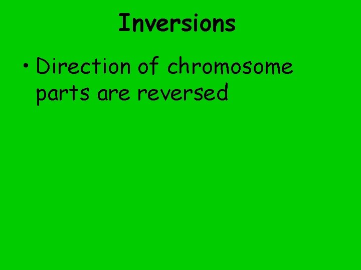 Inversions • Direction of chromosome parts are reversed 