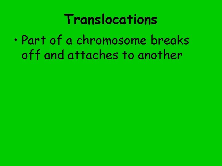 Translocations • Part of a chromosome breaks off and attaches to another 