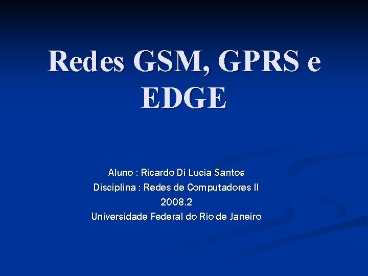 Redes GSM, GPRS e EDGE Aluno : Ricardo Di Lucia Santos Disciplina : Redes