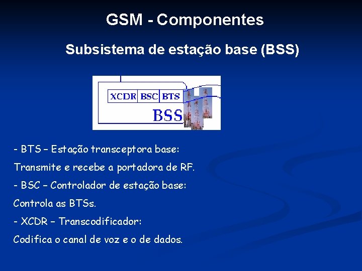 GSM - Componentes Subsistema de estação base (BSS) - BTS – Estação transceptora base: