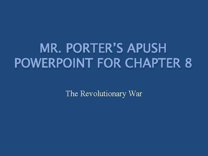 MR. PORTER’S APUSH POWERPOINT FOR CHAPTER 8 The Revolutionary War 