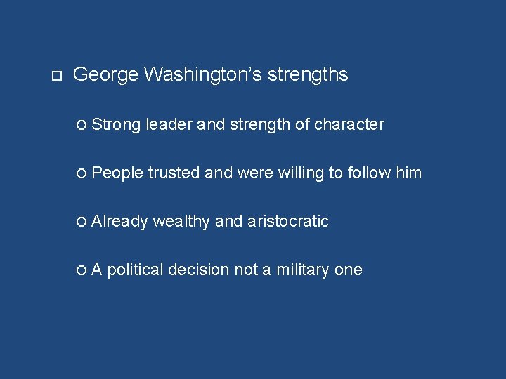  George Washington’s strengths Strong leader and strength of character People trusted and were