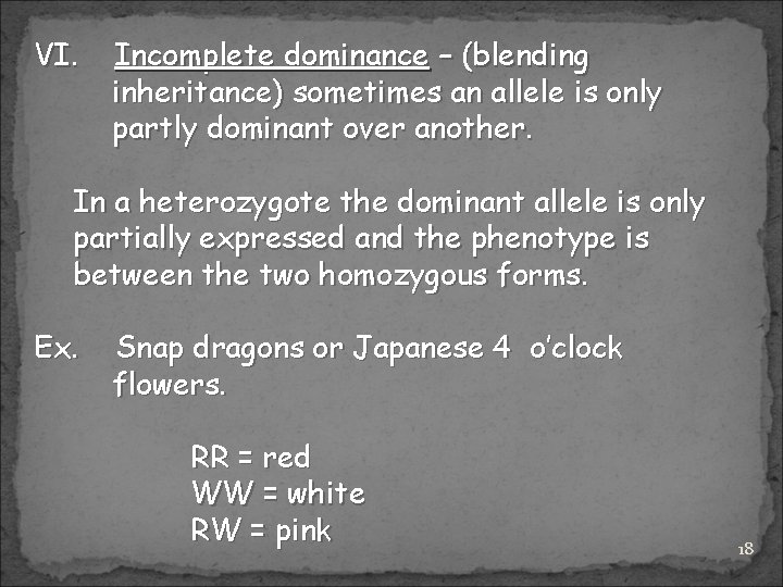 VI. Incomplete dominance – (blending inheritance) sometimes an allele is only partly dominant over