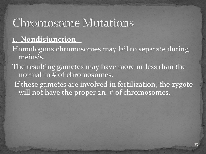 Chromosome Mutations 1. Nondisjunction – Homologous chromosomes may fail to separate during meiosis. The