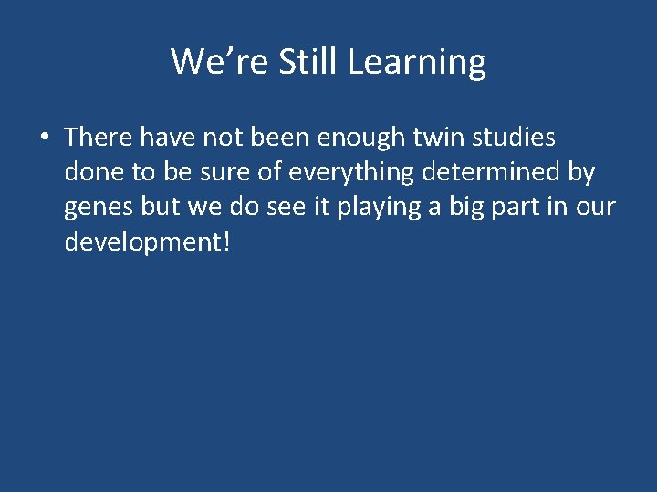 We’re Still Learning • There have not been enough twin studies done to be