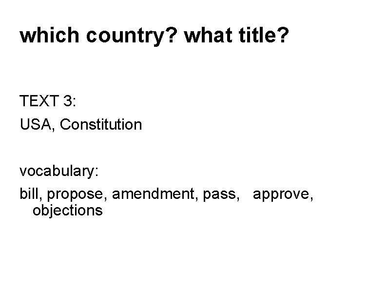 which country? what title? TEXT 3: USA, Constitution vocabulary: bill, propose, amendment, pass, approve,