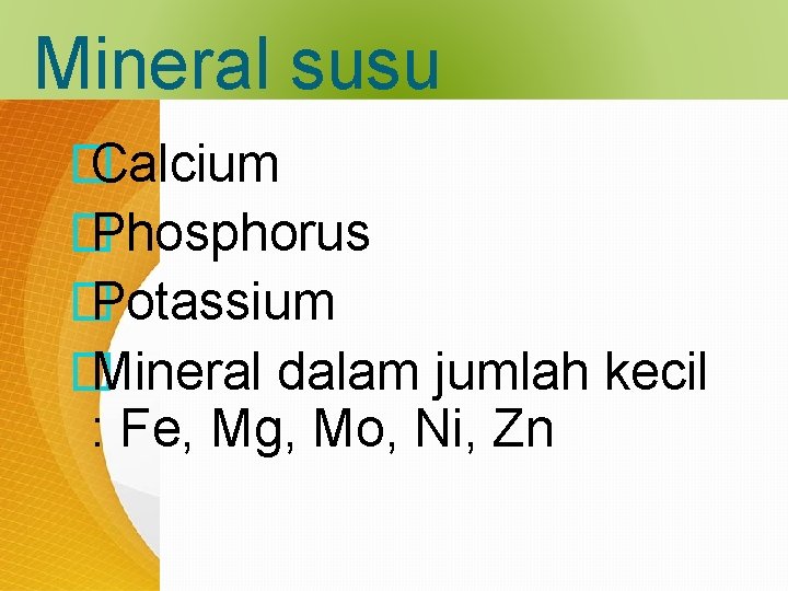 Mineral susu � Calcium � Phosphorus � Potassium � Mineral dalam jumlah kecil :