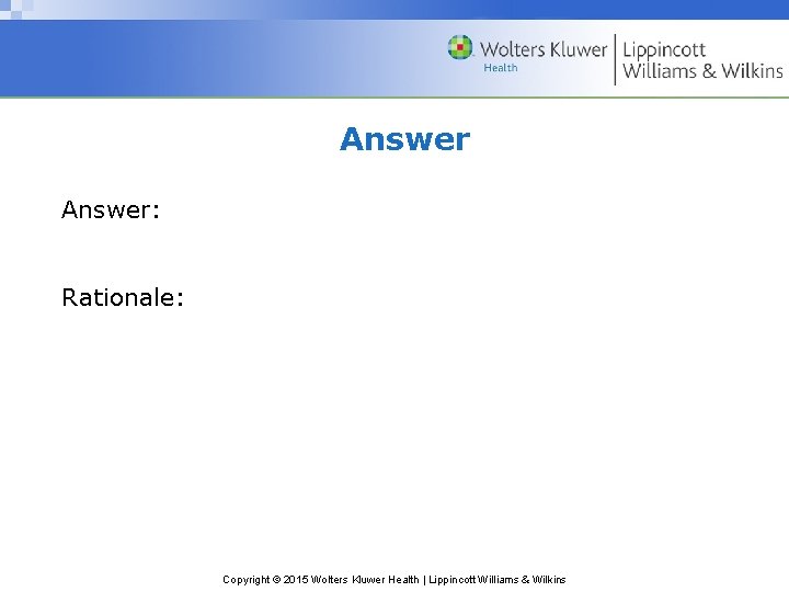 Answer: Rationale: Copyright © 2015 Wolters Kluwer Health | Lippincott Williams & Wilkins 