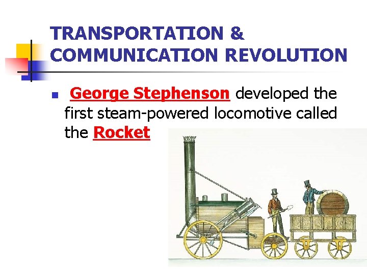 TRANSPORTATION & COMMUNICATION REVOLUTION n George Stephenson developed the first steam-powered locomotive called the