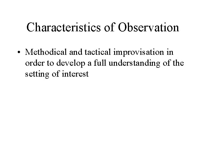 Characteristics of Observation • Methodical and tactical improvisation in order to develop a full