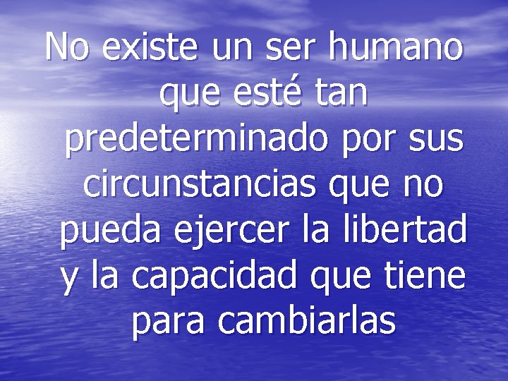 No existe un ser humano que esté tan predeterminado por sus circunstancias que no