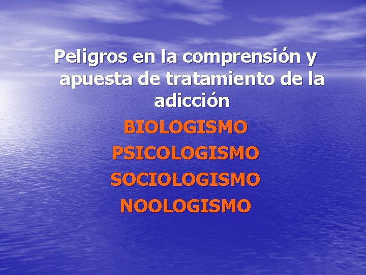 Peligros en la comprensión y apuesta de tratamiento de la adicción BIOLOGISMO PSICOLOGISMO SOCIOLOGISMO