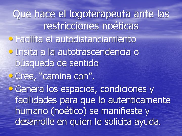 Que hace el logoterapeuta ante las restricciones noéticas • Facilita el autodistanciamiento • Insita