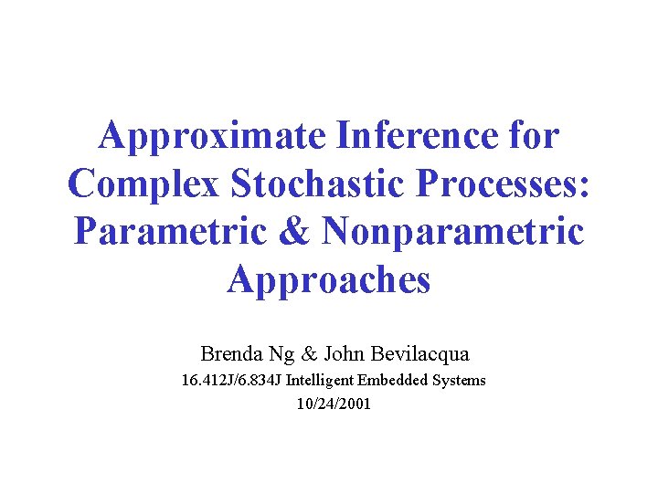 Approximate Inference for Complex Stochastic Processes: Parametric & Nonparametric Approaches Brenda Ng & John