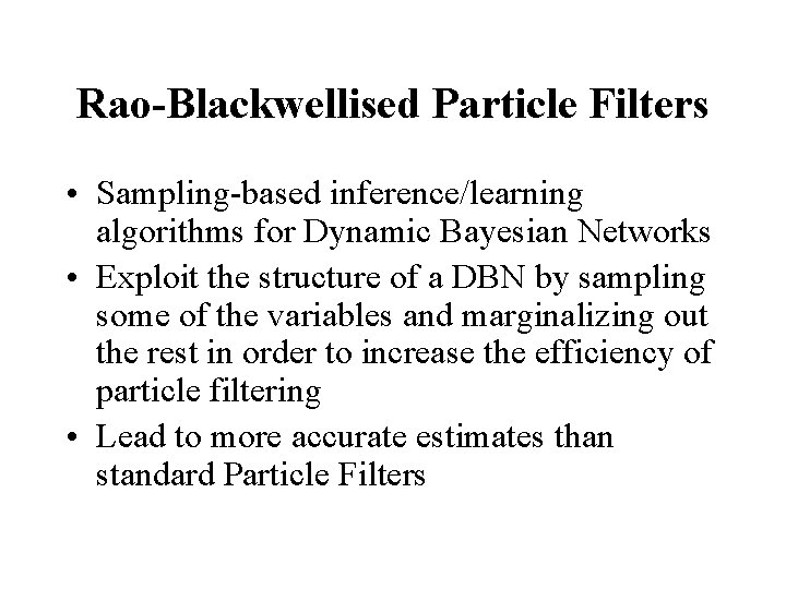 Rao-Blackwellised Particle Filters • Sampling-based inference/learning algorithms for Dynamic Bayesian Networks • Exploit the