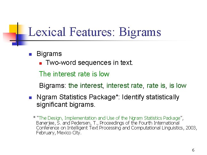 Lexical Features: Bigrams n Two-word sequences in text. The interest rate is low Bigrams: Lexical Features: Bigrams n Two-word sequences in text. The interest rate is low Bigrams: