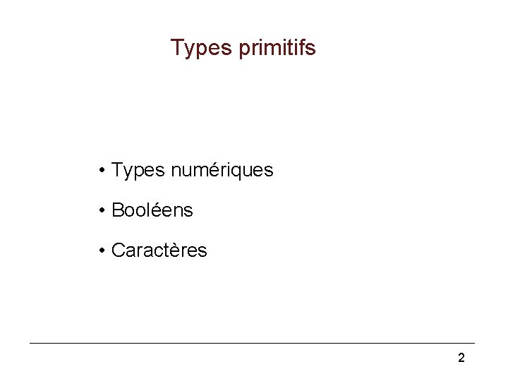 Types primitifs • Types numériques • Booléens • Caractères 2 