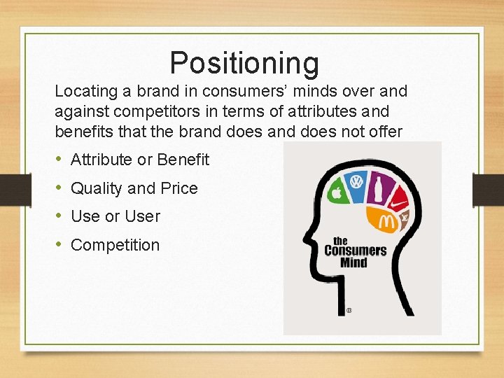 Positioning Locating a brand in consumers’ minds over and against competitors in terms of