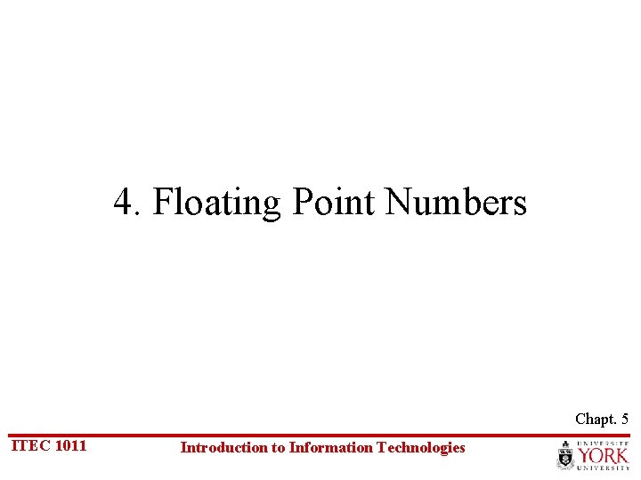 4. Floating Point Numbers Chapt. 5 ITEC 1011 Introduction to Information Technologies 