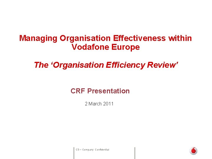 Managing Organisation Effectiveness within Vodafone Europe The ‘Organisation Efficiency Review’ CRF Presentation 2 March