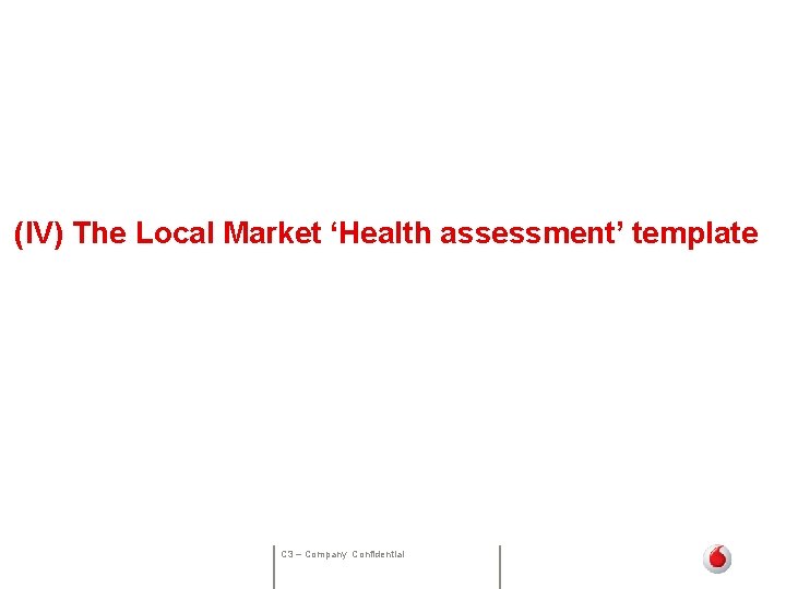  (IV) The Local Market ‘Health assessment’ template C 3 – Company Confidential 