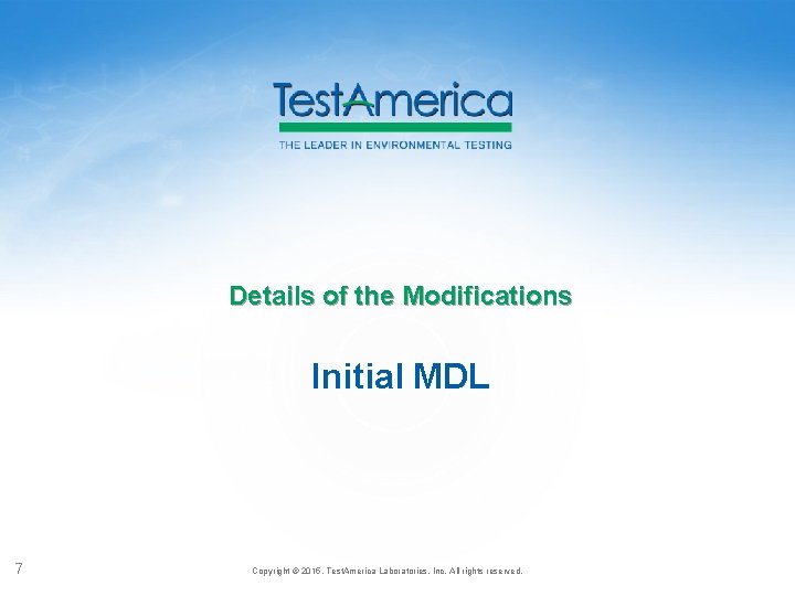 Details of the Modifications Initial MDL 7 Copyright © 2015, Test. America Laboratories, Inc.