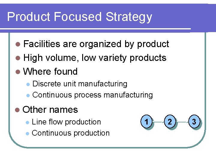Product Focused Strategy l Facilities are organized by product l High volume, low variety