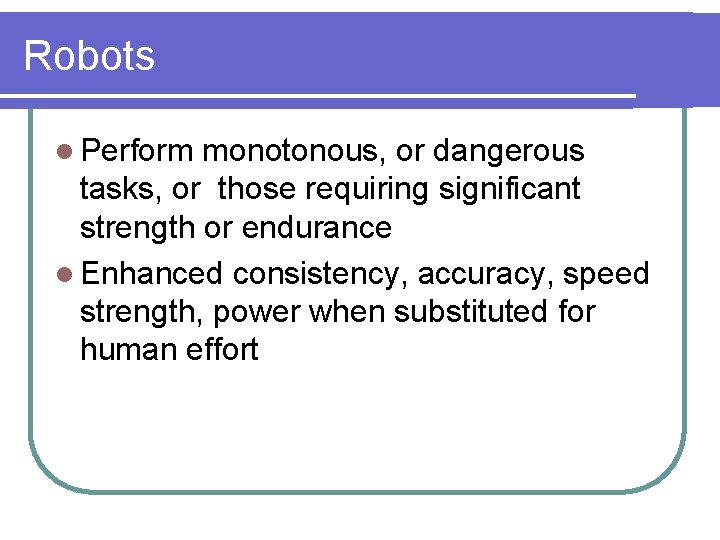 Robots l Perform monotonous, or dangerous tasks, or those requiring significant strength or endurance