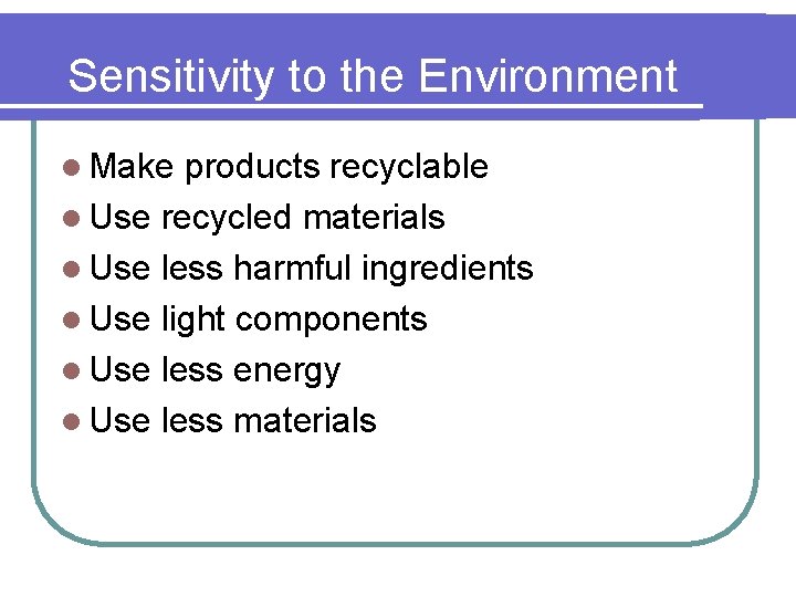 Sensitivity to the Environment l Make products recyclable l Use recycled materials l Use
